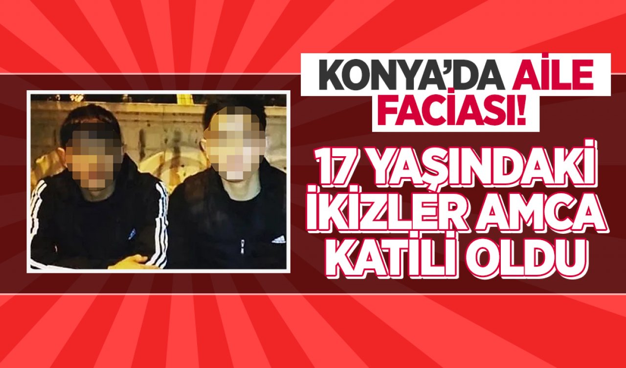  Konya’da aile faciası! 17 yaşındaki ikizler amca katili oldu