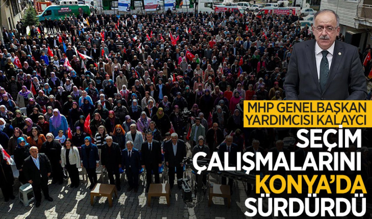  MHP Genel Başkan Yardımcısı Kalaycı Konya’da Cumhur İttifakı adaylarına destek istedi! 