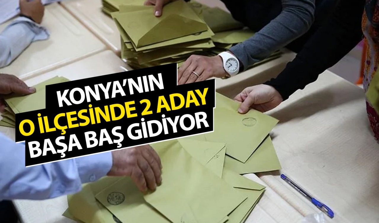  Konya’nın o ilçesinde 2 aday başa baş gidiyor! 2024 seçim sonuçları