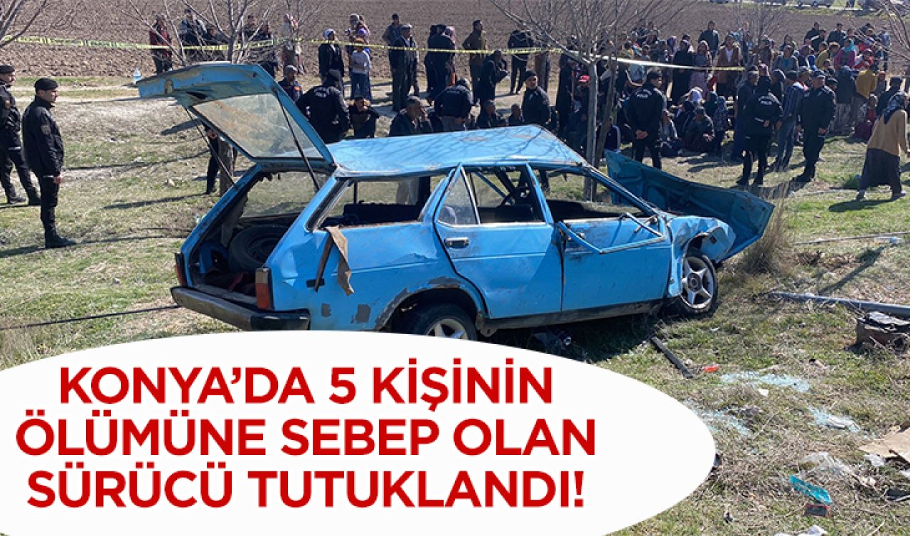  Konya’da 5 kişinin ölümüne sebep olan sürücü tutuklandı! 