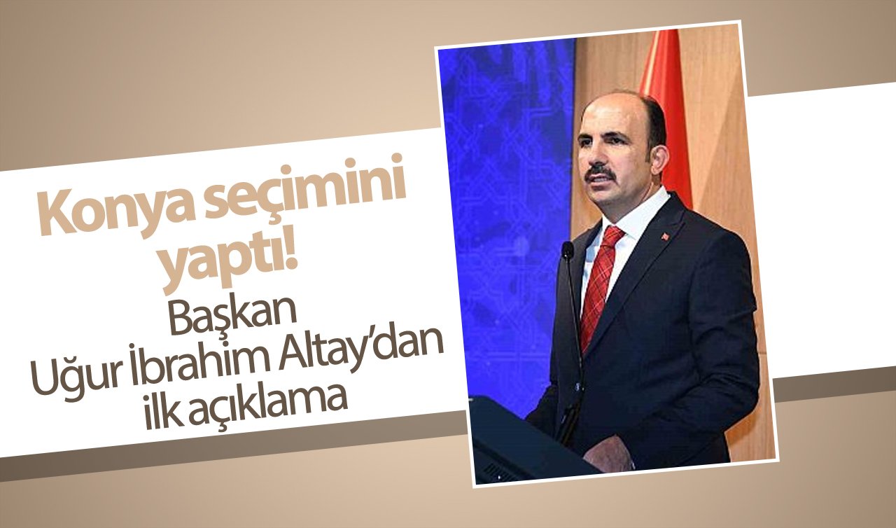  Konya seçimini yaptı! Başkan Uğur İbrahim Altay’dan ilk açıklama