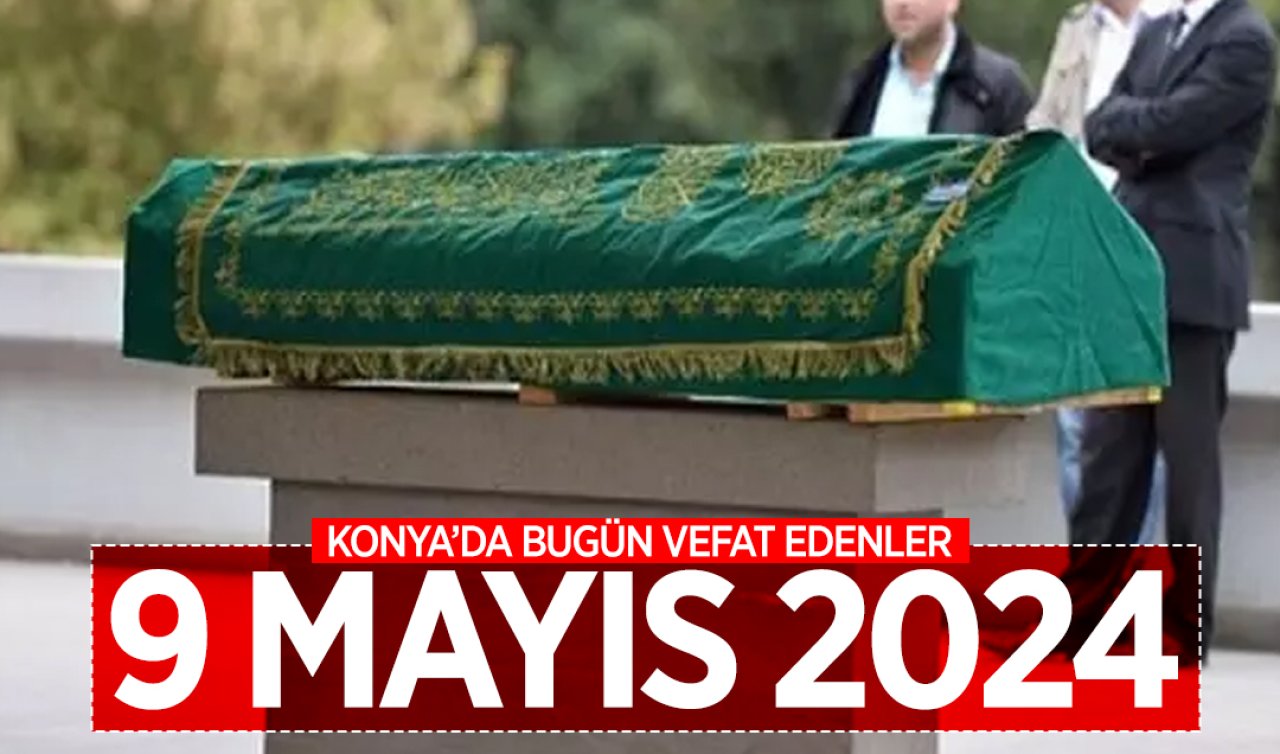Konya’da bugün vefat edenler! 9 Mayıs Perşembe