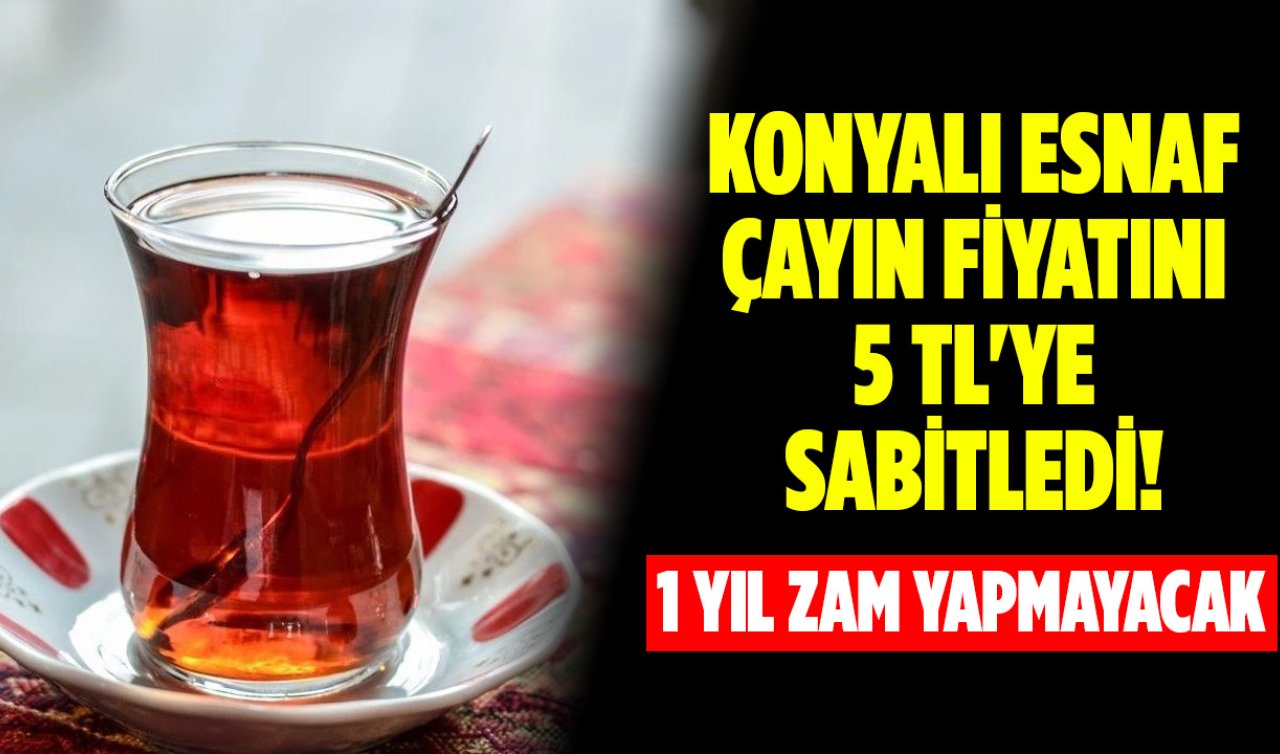 Konyalı esnaf çayın fiyatını 5 TL’ye sabitledi! 1 yıl zam yapmayacak