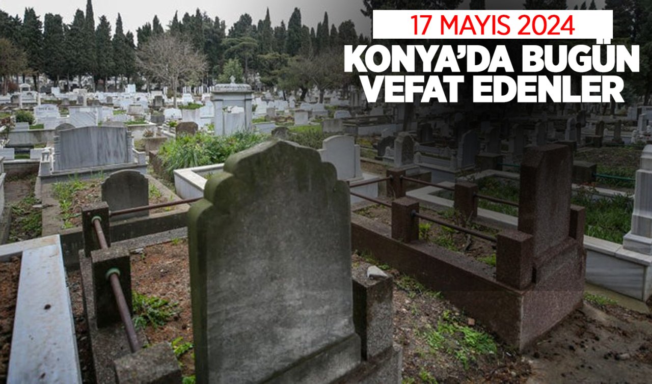  Konya’da bugün vefat edenler! 17 Mayıs Cuma