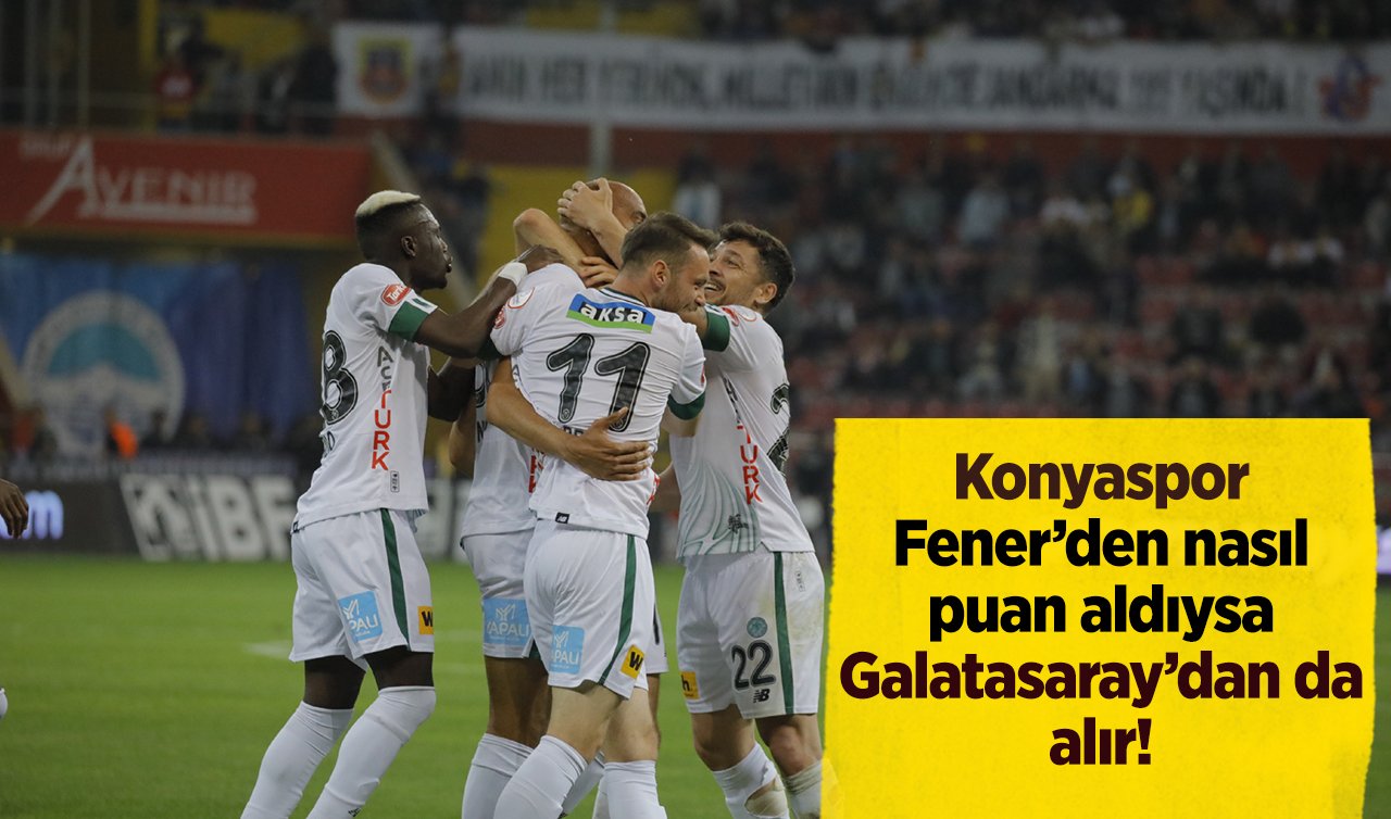 Konyaspor Fener’den nasıl puan aldıysa Galatasaray’dan da alır! 