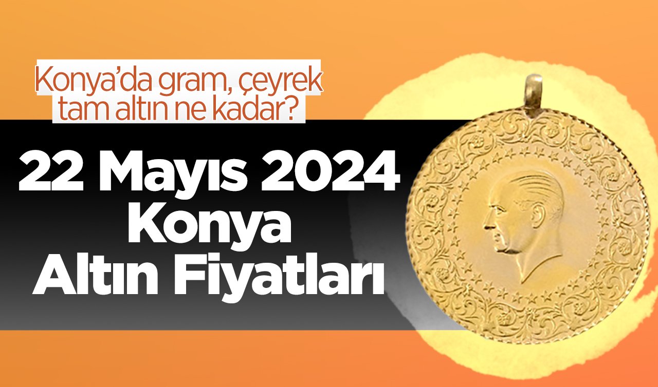  22 Mayıs Konya Altın Fiyatları | Konya’da gram, çeyrek, tam altın ne kadar?