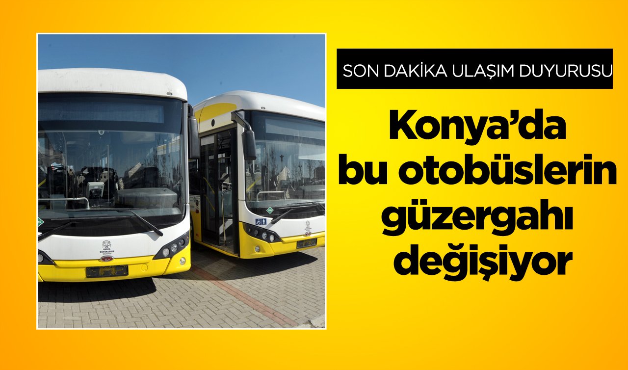  SON DAKİKA ULAŞIM DUYURUSU | Konya’da bu otobüslerin güzergahı değişiyor