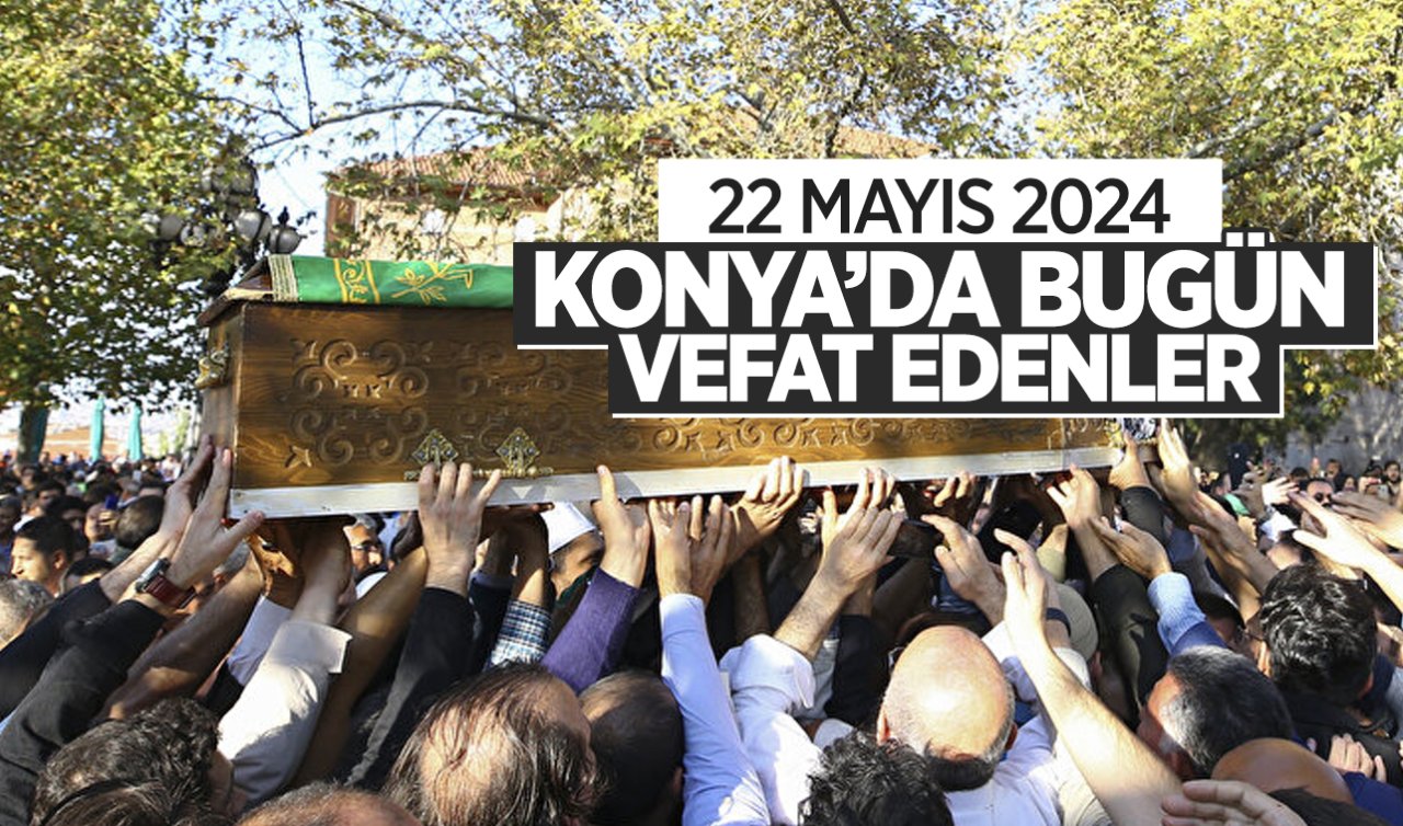  Konya’da bugün vefat edenler-22 Mayıs Çarşamba
