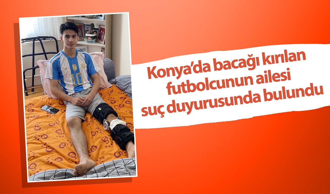 Konya’da bacağı kırılan futbolcunun ailesi suç duyurusunda bulundu