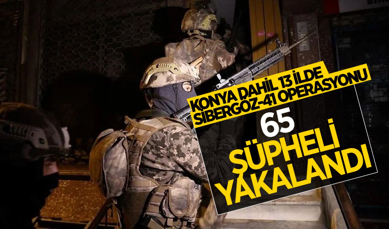  Konya dahil 13 ilde Sibergöz-41 operasyonu! 65 şüpheli yakalandı