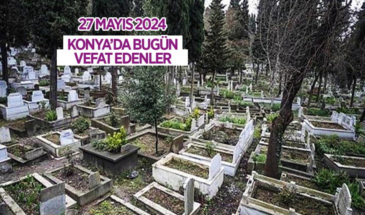  Konya’da bugün vefat edenler-27 Mayıs Pazartesi