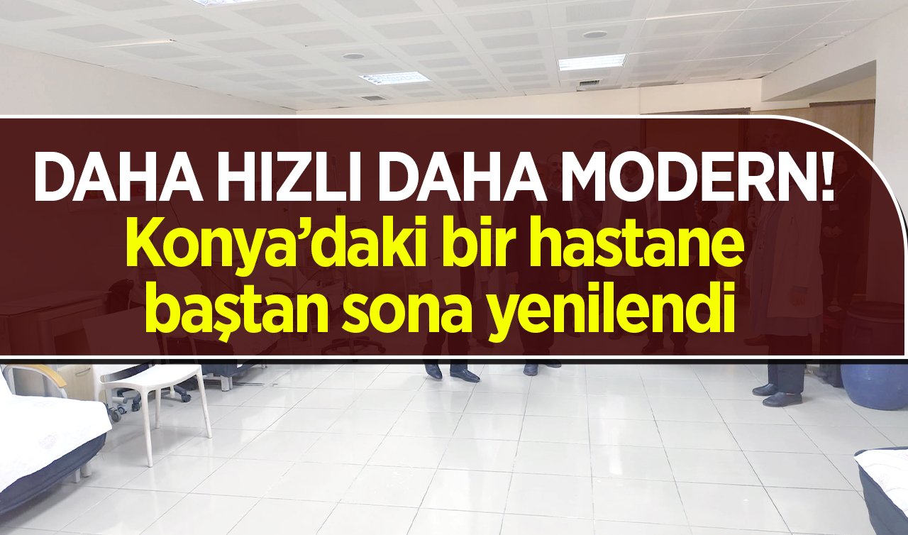 DAHA HIZLI DAHA MODERN! Konya’daki bir hastane baştan sona yenilendi