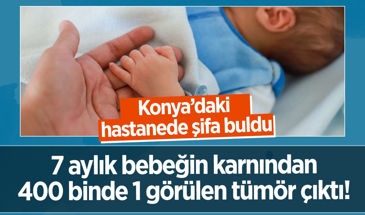  7 aylık bebeğin karnından 400 binde 1 görülen tümör çıktı!  Konya’daki hastanede şifa buldu