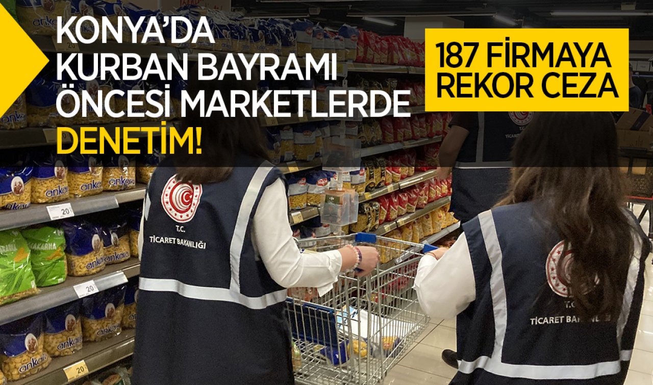  Konya’da Kurban Bayramı öncesi marketlerde denetim! 187 firmaya rekor ceza
