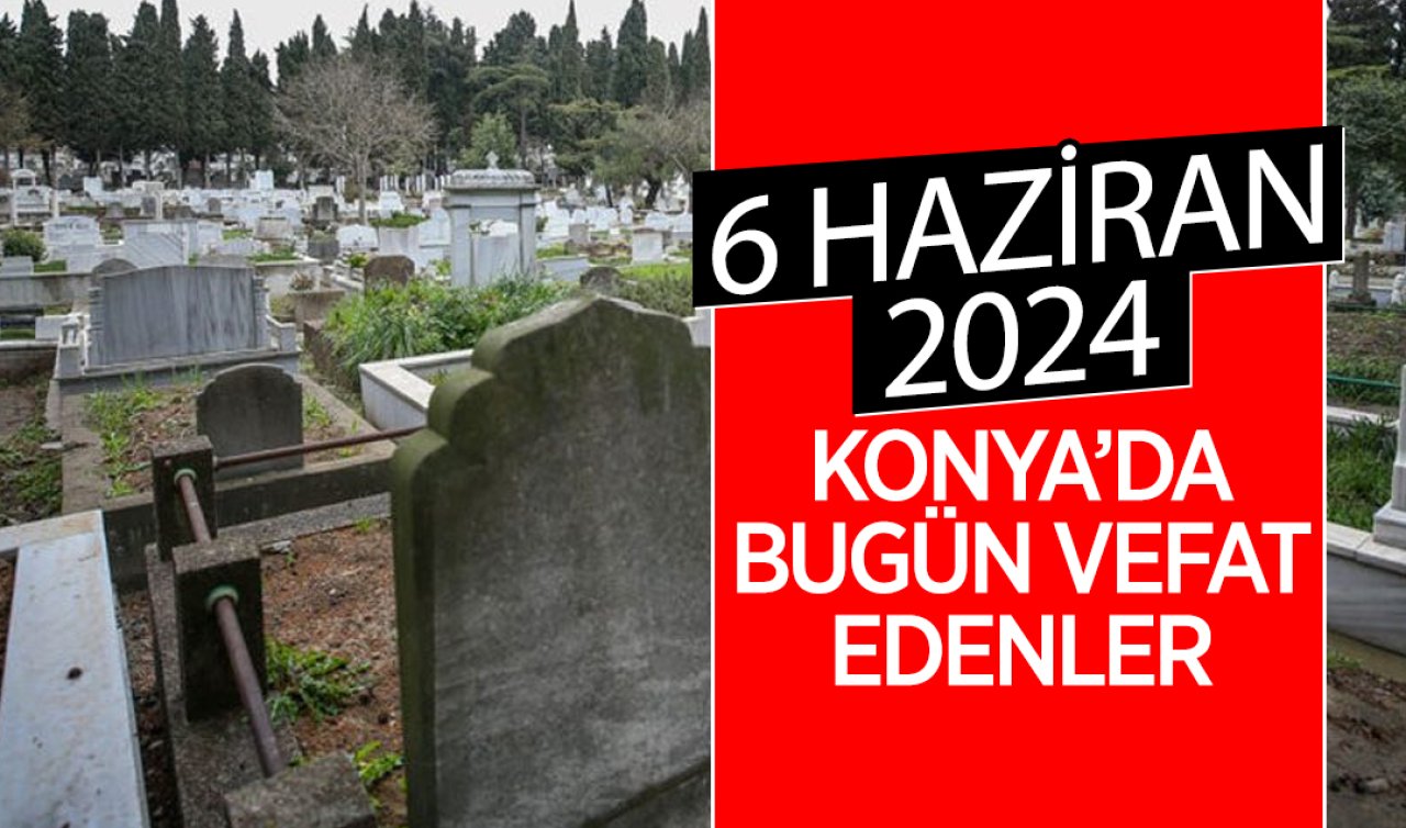  Konya’da bugün vefat edenler! 6 Haziran 2024