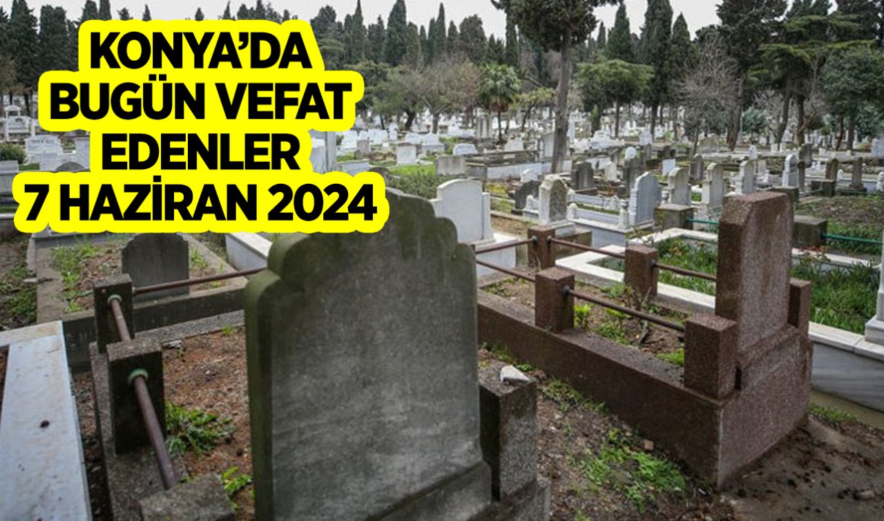  Konya’da bugün vefat edenler-7 Haziran 2024