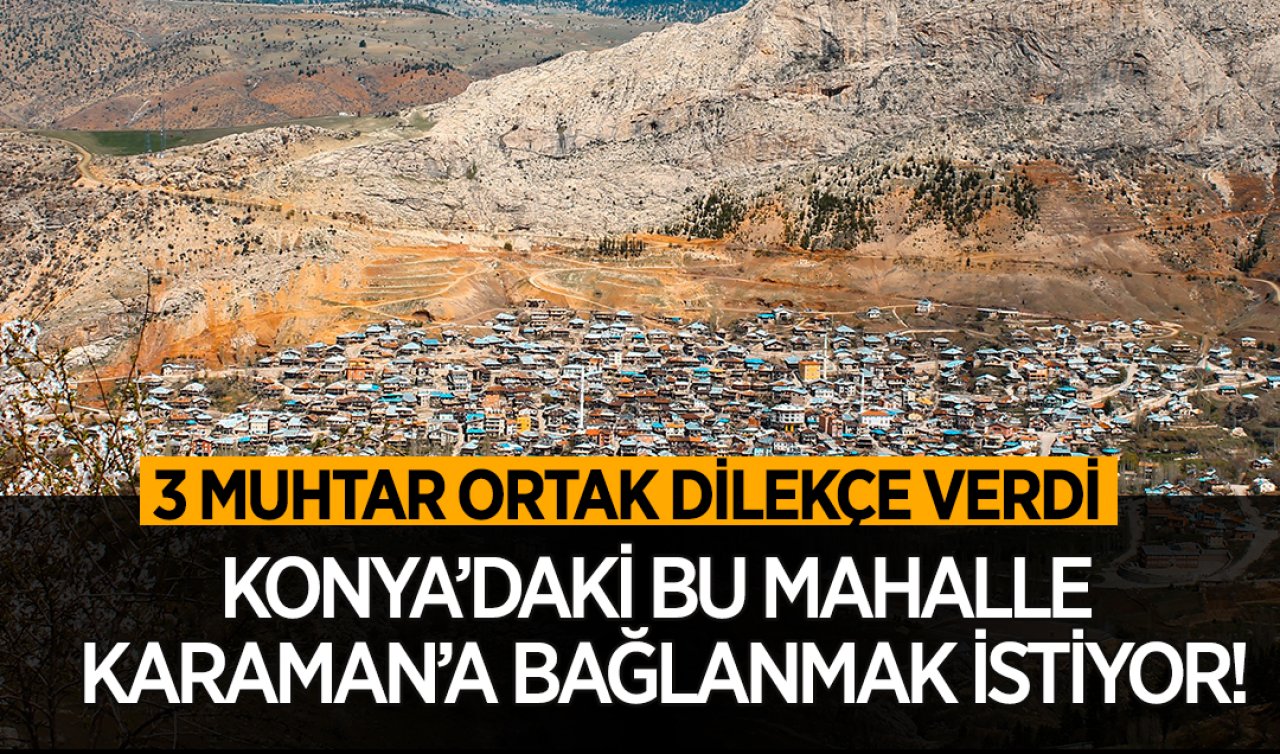  Konya’daki bu mahalle Karaman’a bağlanmak istiyor! 3 muhtar ortak dilekçe verdi