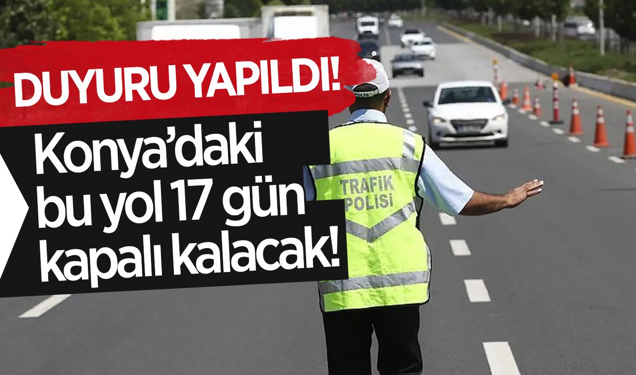 DUYURU YAPILDI! Konya’daki bu yol 17 gün kapalı kalacak!  