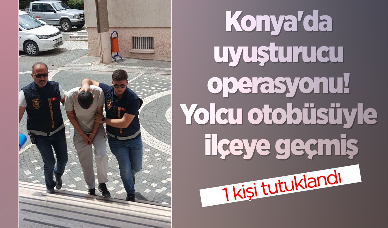  Konya’da uyuşturucu operasyonu! Yolcu otobüsüyle ilçeye geçmiş: 1 kişi tutuklandı