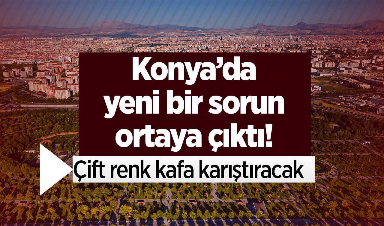 Konya’da yeni bir sorun ortaya çıktı! Çift renk kafa karıştıracak