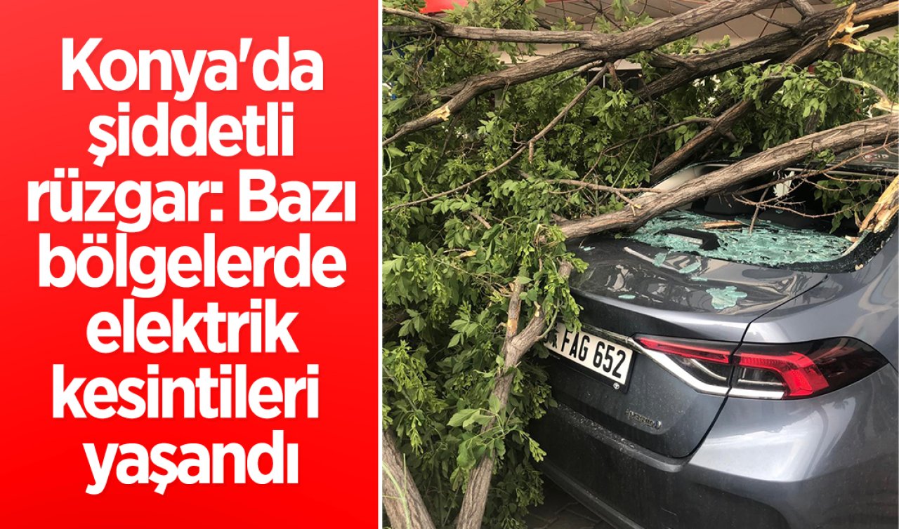 Konya’da şiddetli rüzgar: Bazı bölgelerde elektrik kesintileri yaşandı