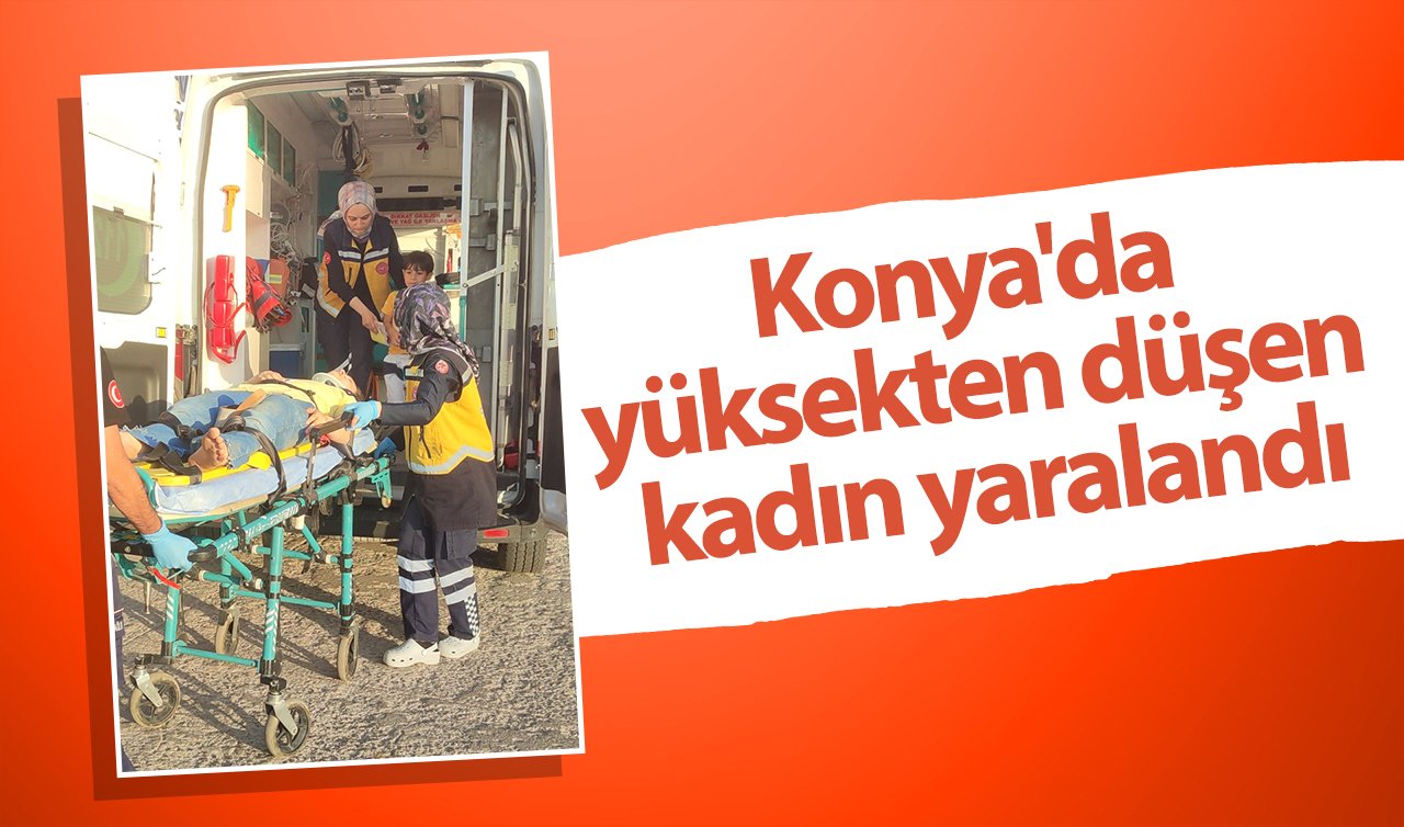Konya’da yüksekten düşen kadın yaralandı
