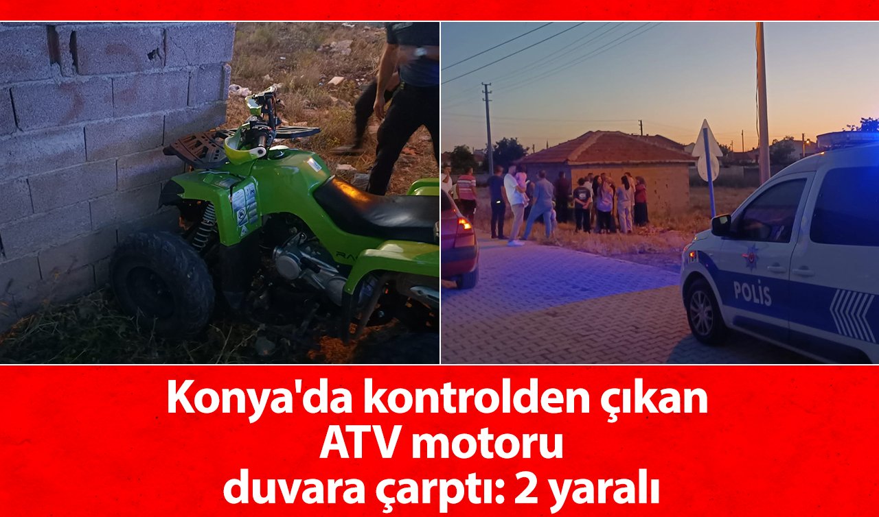Konya’da kontrolden çıkan ATV motoru duvara çarptı: 2 yaralı 