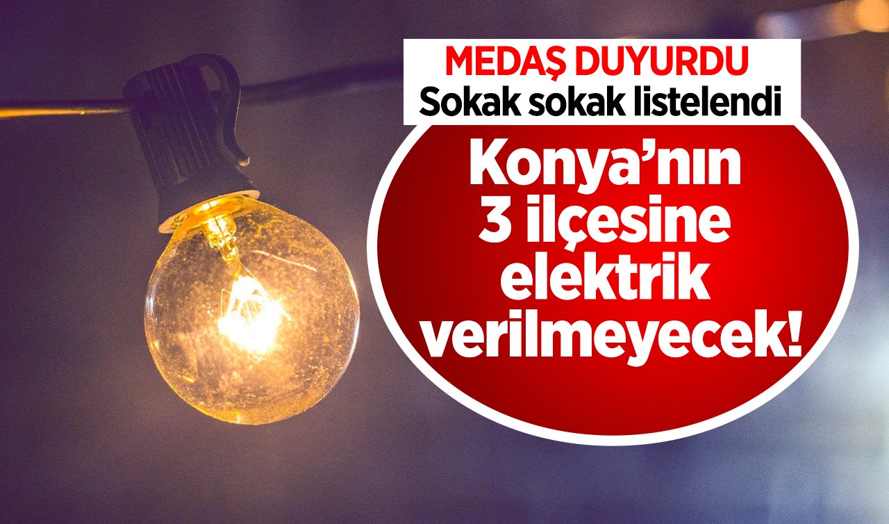 MEDAŞ DUYURDU | Konya’nın 3 ilçesine elektrik verilmeyecek! Sokak sokak listelendi