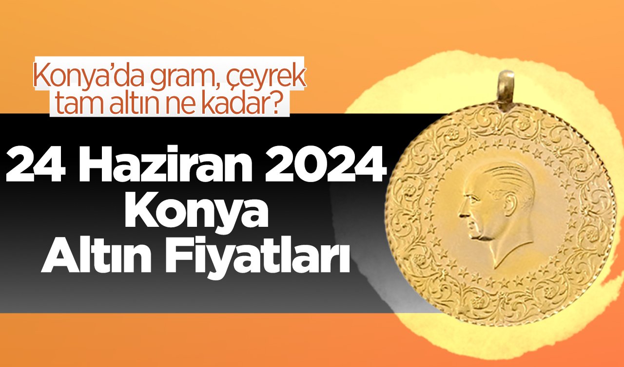  24 Haziran Konya Altın Fiyatları | Konya’da gram, çeyrek, tam altın ne kadar?