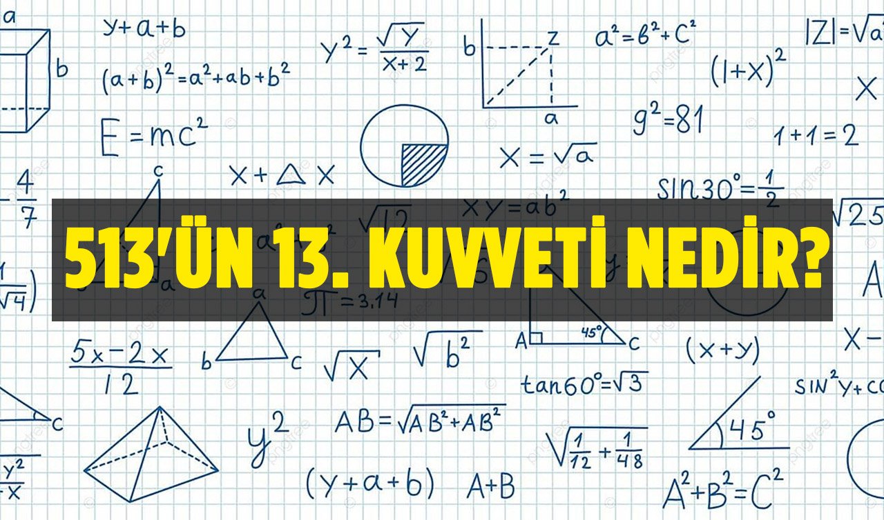  513’ün 13. kuvveti nedir? 513’ün 13. Kuvveti nasıl hesaplanır?