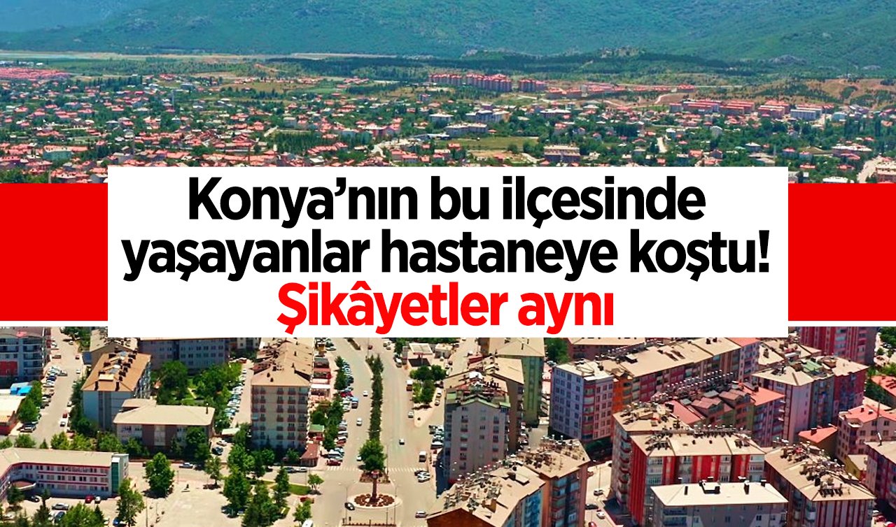  Konya’nın bu ilçesinde yaşayanlar hastaneye koştu! Şikâyetler aynı 