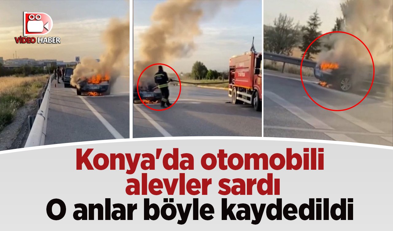  Konya’da bir otomobili alevler sardı: O anlar böyle kaydedildi 