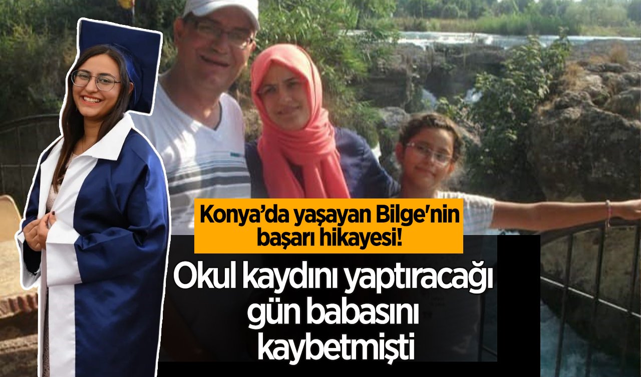  Konya’da yaşayan Bilge’nin başarı hikayesi! Okul kaydını yaptıracağı gün babasını kaybetmişti