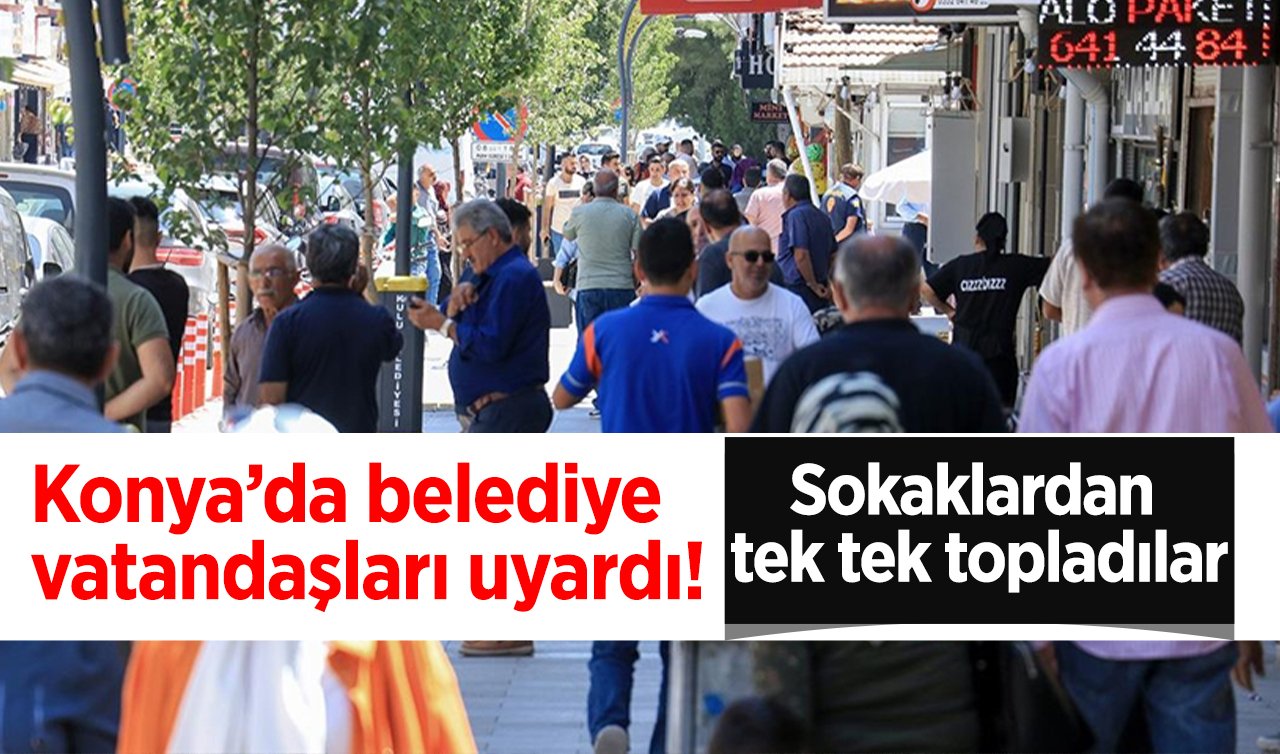  Konya’da belediye vatandaşları uyardı! Sokaklardan tek tek topladılar