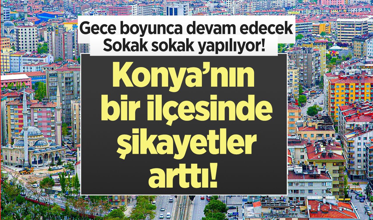  Konya’nın bir ilçesinde şikayetler arttı! Gece boyunca devam edecek