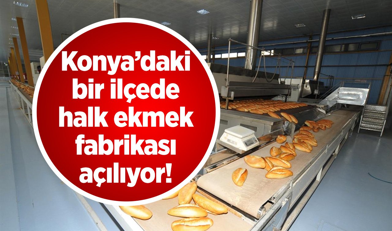 Konya’daki bir ilçede halk ekmek fabrikası açılıyor! 