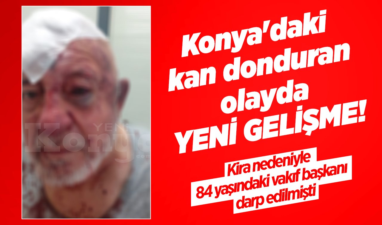 Konya’daki kan donduran olayda yeni gelişme! Kira nedeniyle 84 yaşındaki vakıf başkanı darp edilmişti