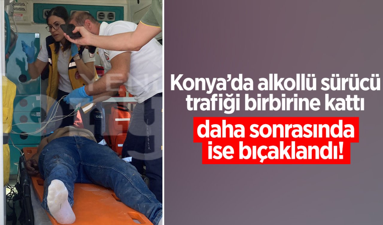 Konya’da alkollü sürücü trafiği birbirine kattı, daha sonrasında bıçaklandı!