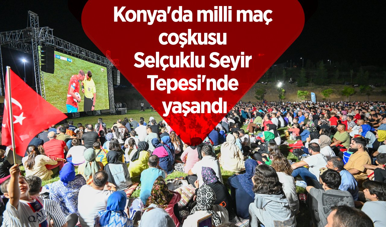 Konya’da milli maç coşkusu Selçuklu Seyir Tepesi’nde yaşandı