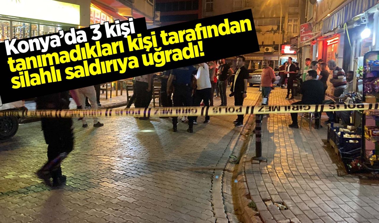 Konya’da 3 kişi tanımadıkları kişi tarafından silahlı saldırıya uğradı!