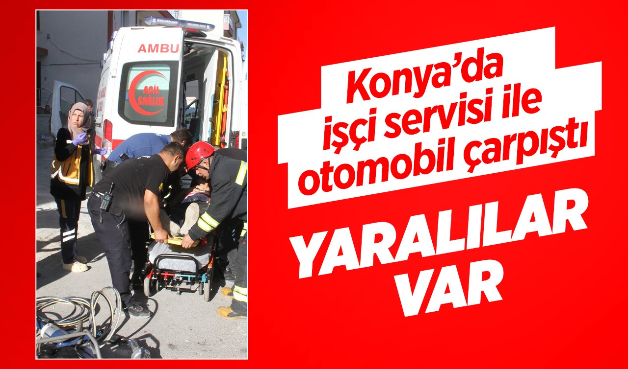 Konya’da işçi servisi ile otomobil çarpıştı: YARALILAR VAR 