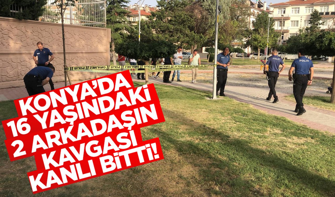 Konya’da 16 yaşındaki iki arkadaşın kavgası kanlı bitti!