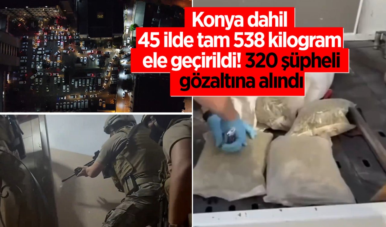 Konya dahil 45 ilde tam 538 kilogram ele geçirildi! 320 şüpheli gözaltına alındı