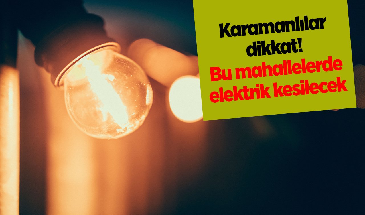 Karamanlılar dikkat! Bu mahallelerde elektrik kesilecek | 5 Temmuz Karaman elektrik kesintisi