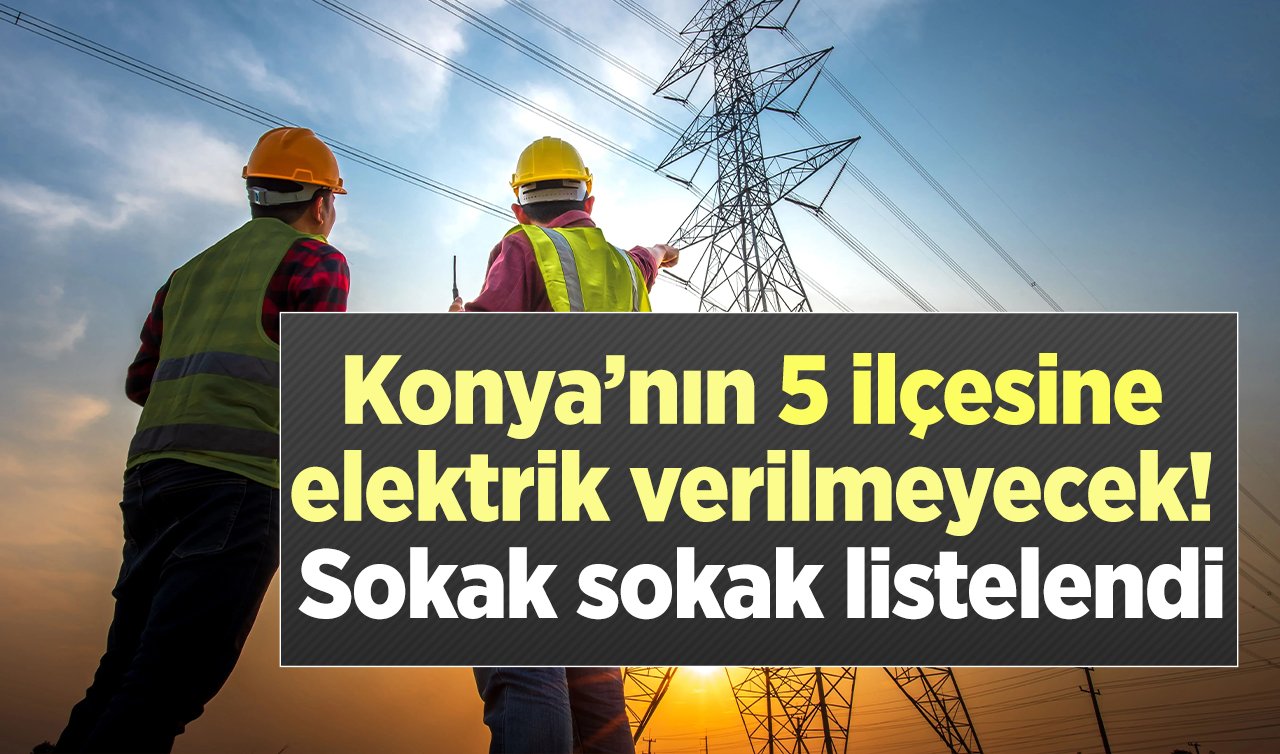 MEDAŞ AZ ÖNCE DUYURDU | Konya’nın 5 ilçesine elektrik verilmeyecek! Sokak sokak listelendi