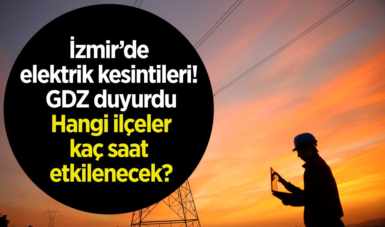  İzmir’de elektrik kesintileri! GDZ duyurdu: Hangi ilçeler kaç saat etkilenecek?