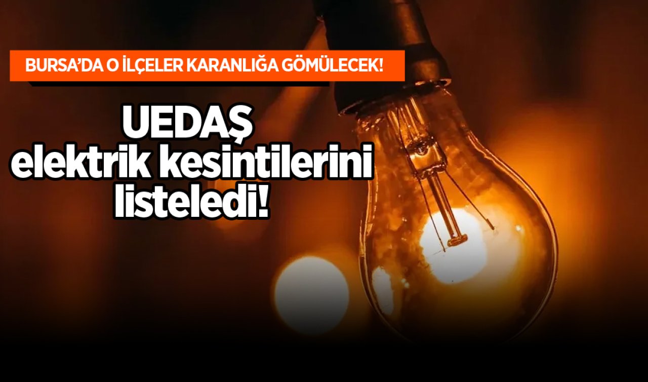 Bursalılar dikkat! UEDAŞ elektrik kesintilerini listeledi! O ilçeler karanlığa gömülecek