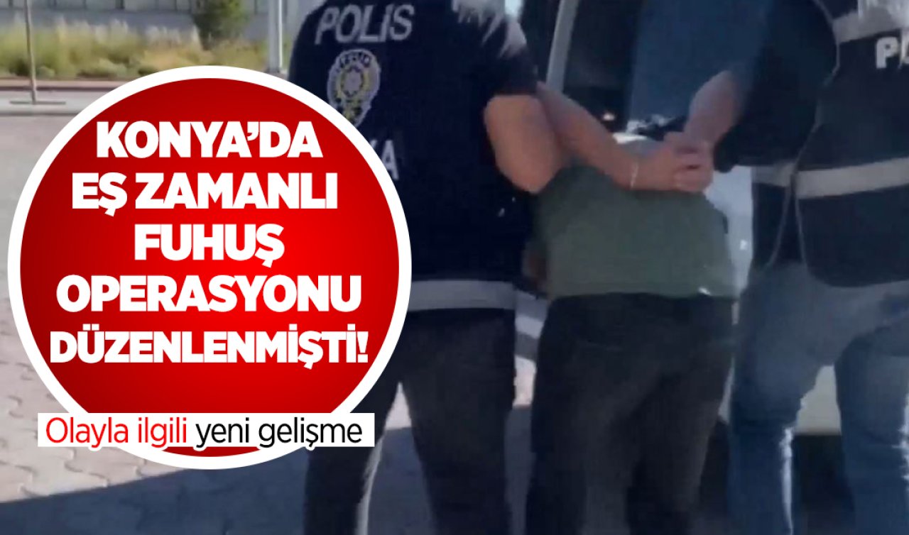  Konya’da eş zamanlı fuhuş operasyonu yapılmıştı! Olayla ilgili yeni gelişme