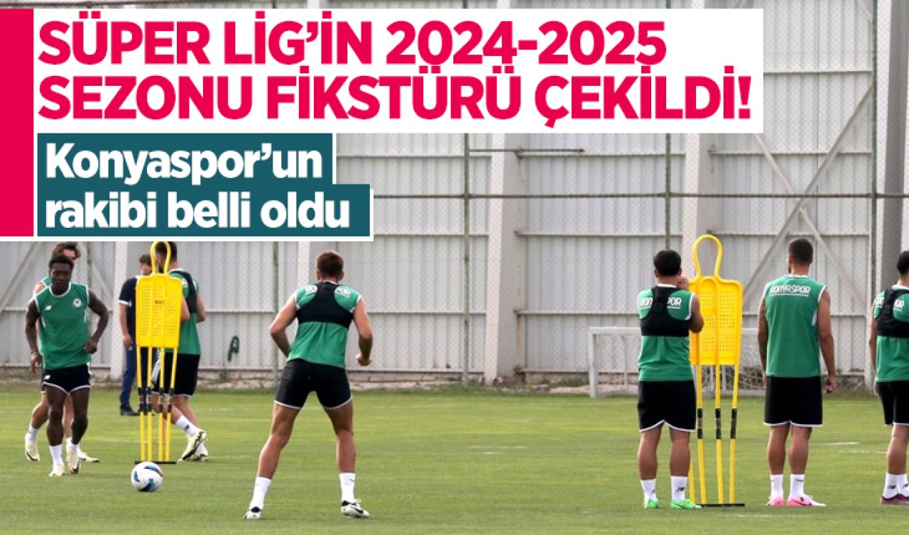 Süper Lig’in 2024-2025 sezonu fikstürü çekildi! Konyaspor’un rakibi belli oldu