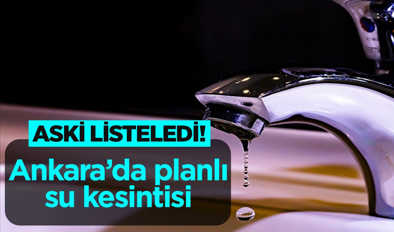 ASKİ LİSTELEDİ! Ankara’da planlı su kesintisi! İlçe ilçe yayınlandı